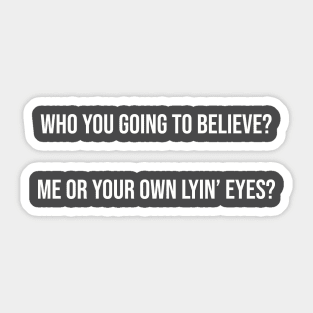 Who you going to believe? Me or your own lyin’ eyes? Sticker